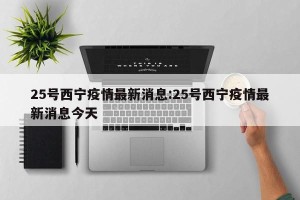 25号西宁疫情最新消息:25号西宁疫情最新消息今天