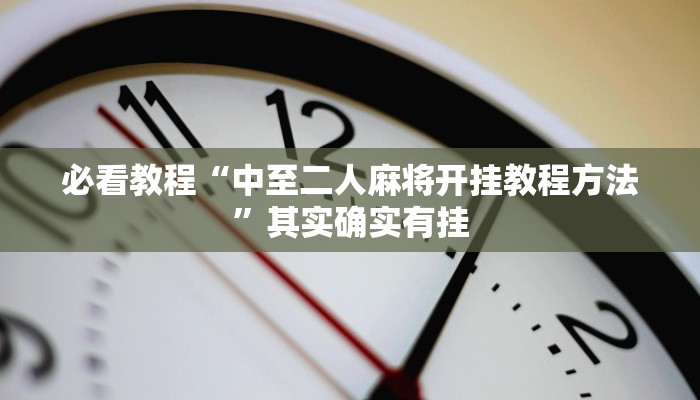 必看教程“中至二人麻将开挂教程方法”其实确实有挂
