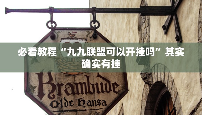必看教程“九九联盟可以开挂吗”其实确实有挂