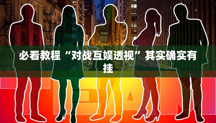 必看教程“对战互娱透视”其实确实有挂
