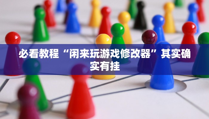 必看教程“闲来玩游戏修改器”其实确实有挂