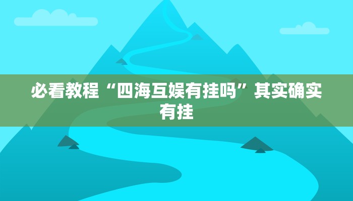 必看教程“四海互娱有挂吗”其实确实有挂