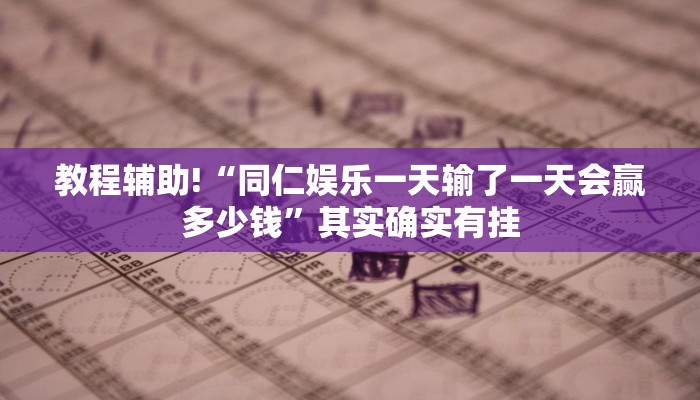 教程辅助!“同仁娱乐一天输了一天会赢多少钱”其实确实有挂