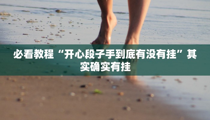 必看教程“开心段子手到底有没有挂”其实确实有挂