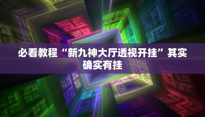 必看教程“新九神大厅透视开挂”其实确实有挂