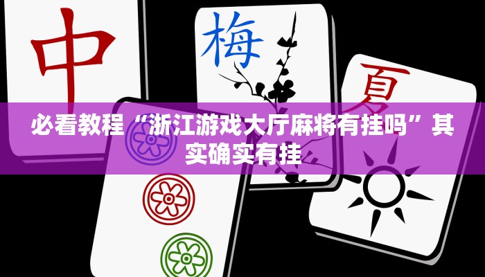 必看教程“浙江游戏大厅麻将有挂吗”其实确实有挂