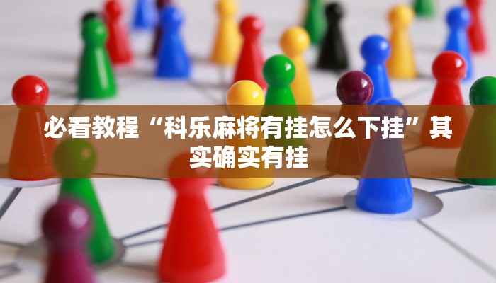 必看教程“科乐麻将有挂怎么下挂”其实确实有挂
