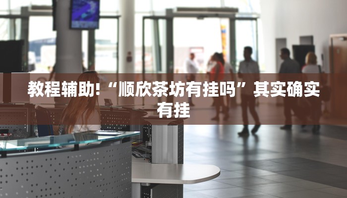 教程辅助!“顺欣茶坊有挂吗”其实确实有挂