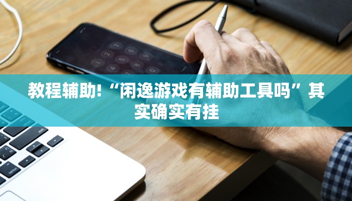 教程辅助!“闲逸游戏有辅助工具吗”其实确实有挂