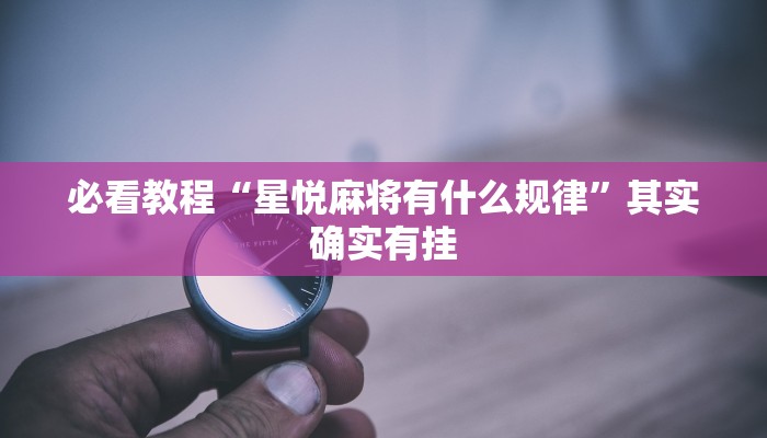 必看教程“星悦麻将有什么规律”其实确实有挂