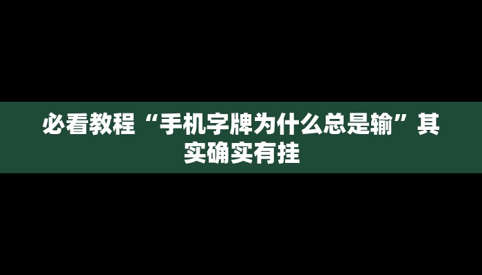 必看教程“手机字牌为什么总是输”其实确实有挂