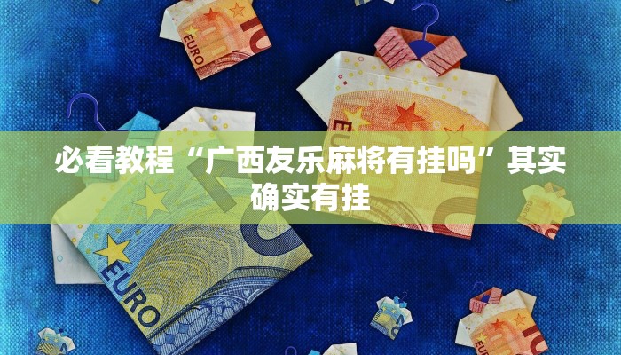 必看教程“广西友乐麻将有挂吗”其实确实有挂