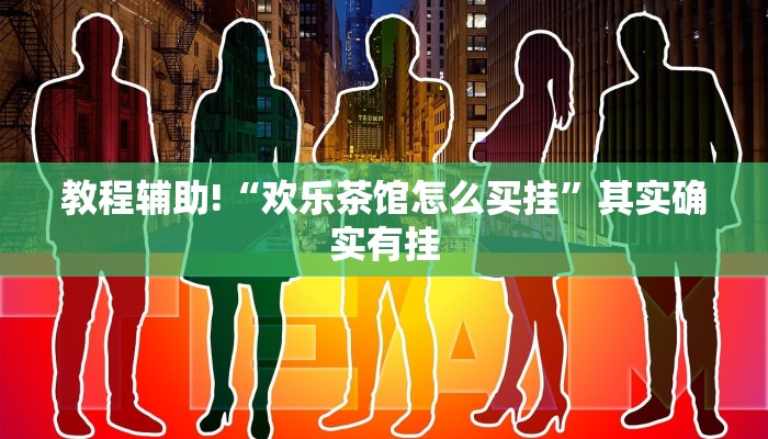 教程辅助!“欢乐茶馆怎么买挂”其实确实有挂