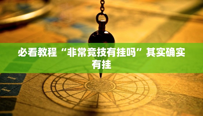 必看教程“非常竞技有挂吗”其实确实有挂