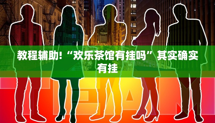 教程辅助!“欢乐茶馆有挂吗”其实确实有挂