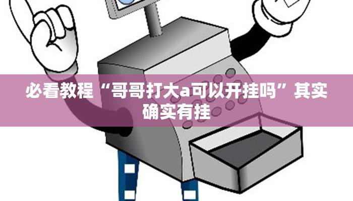 必看教程“哥哥打大a可以开挂吗”其实确实有挂