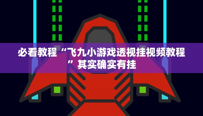 必看教程“飞九小游戏透视挂视频教程”其实确实有挂