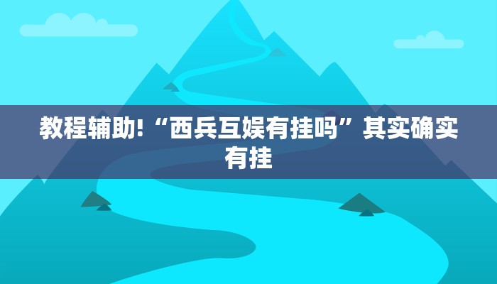 教程辅助!“西兵互娱有挂吗”其实确实有挂