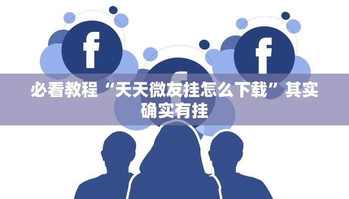 必看教程“天天微友挂怎么下载”其实确实有挂