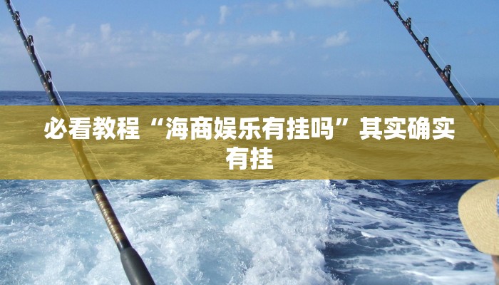 必看教程“海商娱乐有挂吗”其实确实有挂