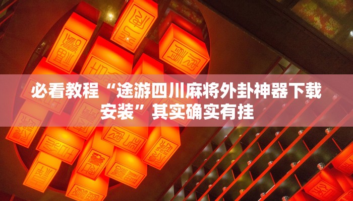 必看教程“途游四川麻将外卦神器下载安装”其实确实有挂