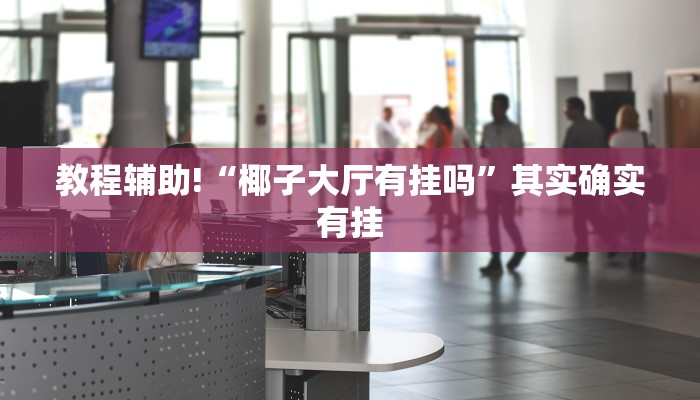 教程辅助!“椰子大厅有挂吗”其实确实有挂