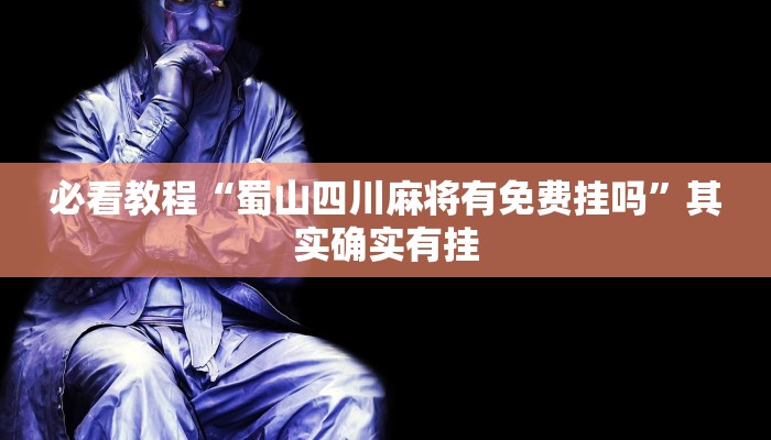 必看教程“蜀山四川麻将有免费挂吗”其实确实有挂