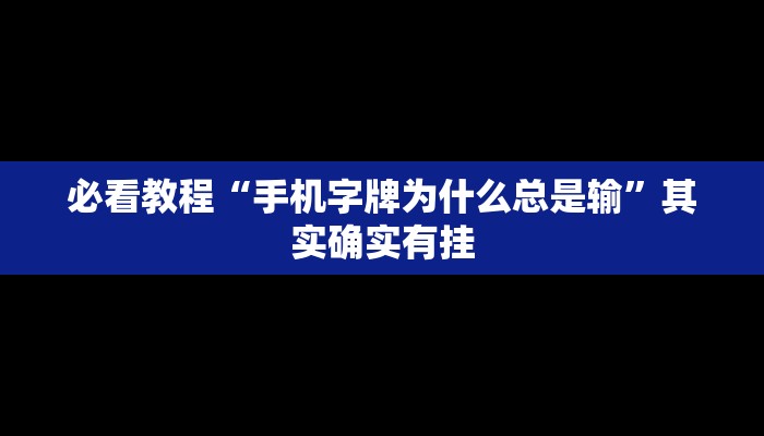 必看教程“手机字牌为什么总是输”其实确实有挂