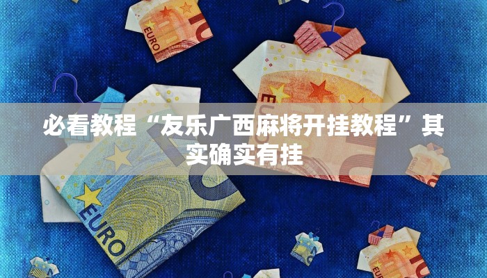 必看教程“友乐广西麻将开挂教程”其实确实有挂