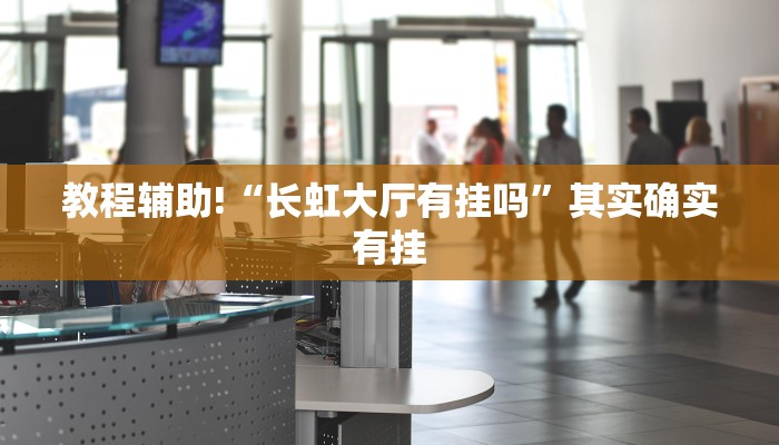 教程辅助!“长虹大厅有挂吗”其实确实有挂